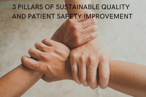 3 PILLARS OF SUSTAINABLE QUALITY AND PATIENT SAFETY IMPROVEMENT