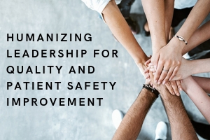 HUMANIZING LEADERSHIP FOR QUALITY AND PATIENT SAFETY IMPROVEMENT